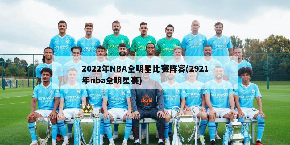 2022年NBA全明星比赛阵容(2921年nba全明星赛)