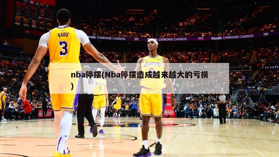 nba停摆(Nba停摆造成越来越大的亏损)