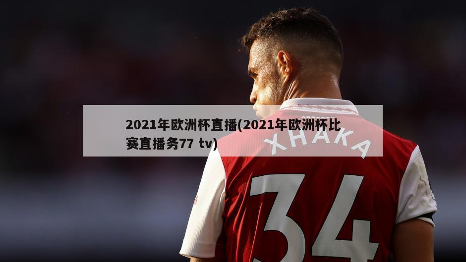 2021年欧洲杯直播(2021年欧洲杯比赛直播务77 tv)