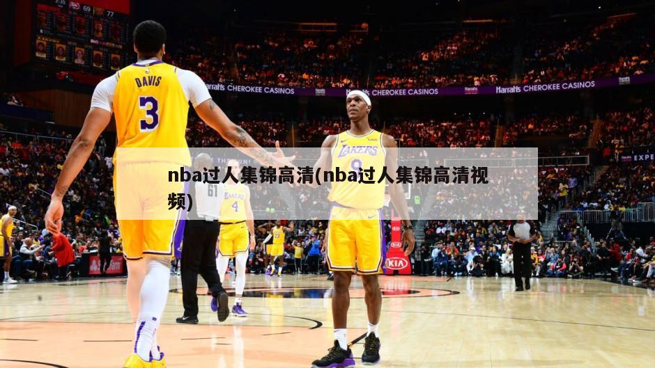 nba过人集锦高清(nba过人集锦高清视频)