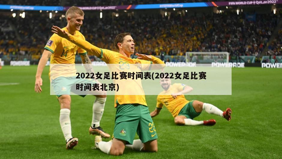 2022女足比赛时间表(2022女足比赛时间表北京)