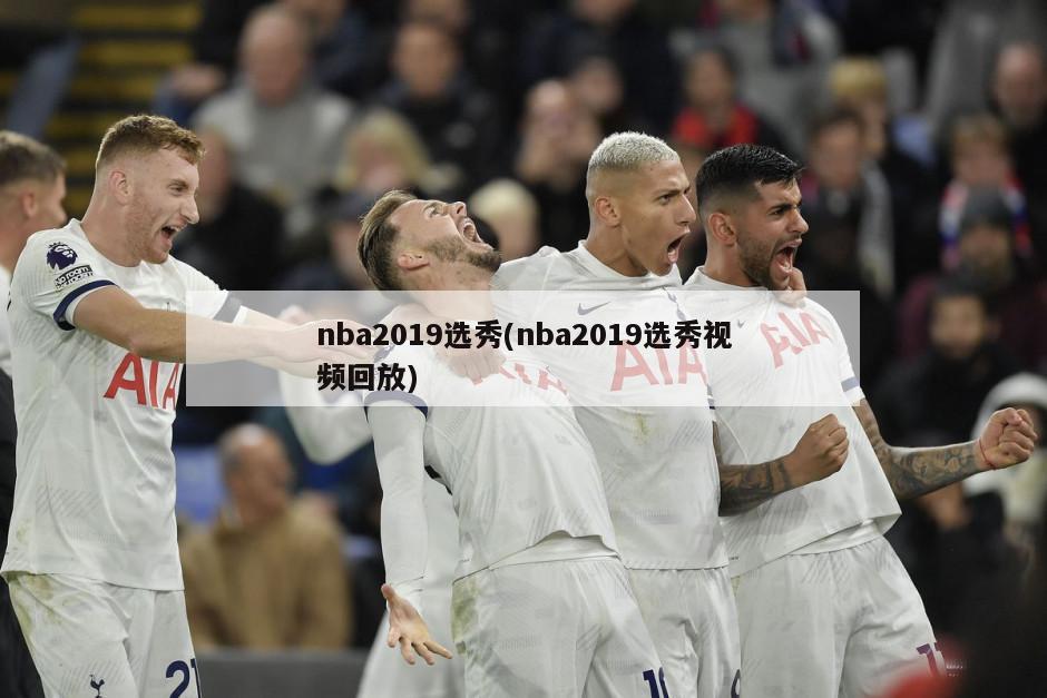 nba2019选秀(nba2019选秀视频回放)