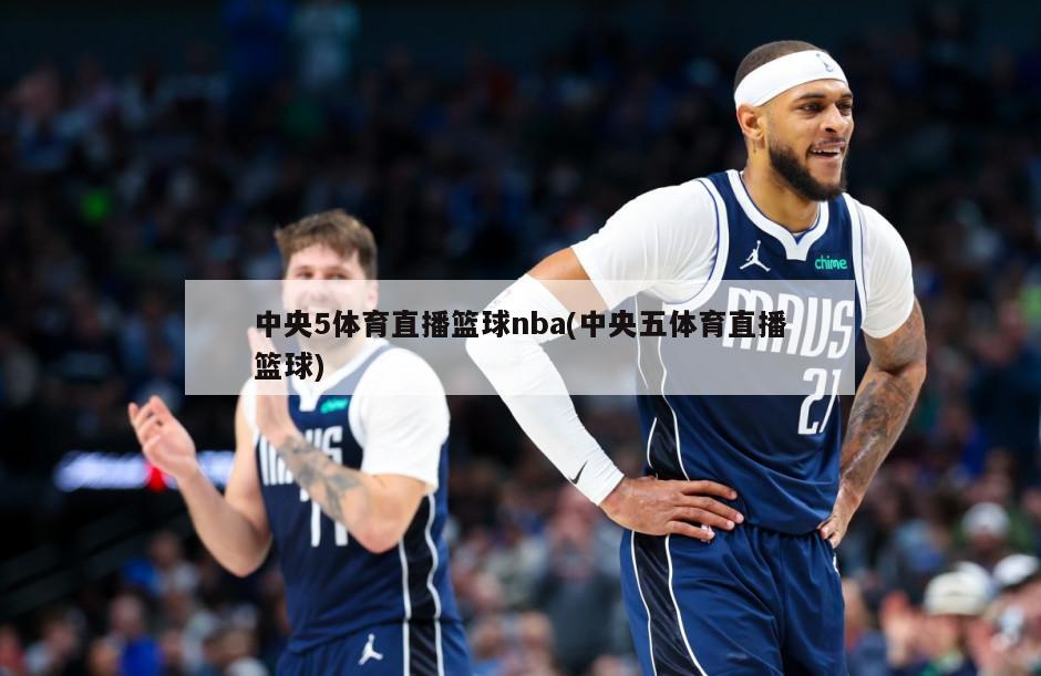 中央5体育直播篮球nba(中央五体育直播篮球)