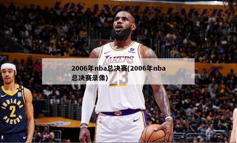 2006年nba总决赛(2006年nba总决赛录像)